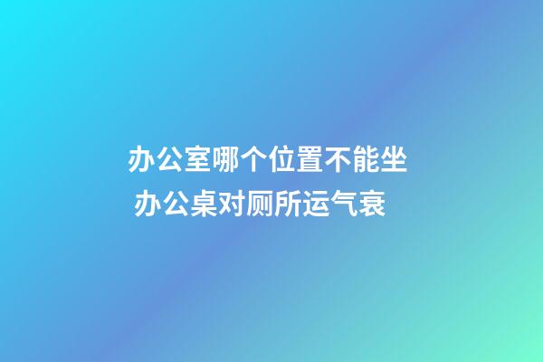办公室哪个位置不能坐  办公桌对厕所运气衰